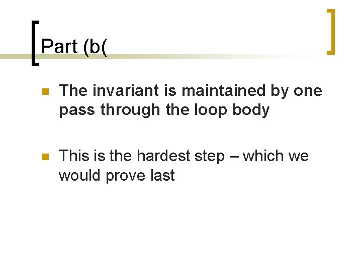 Part (b( n The invariant is maintained by one pass through the loop body Part (b( n The invariant is maintained by one pass through the loop body