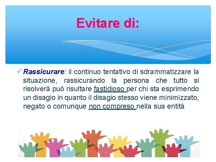 Evitare di: Rassicurare: il continuo tentativo di sdrammatizzare la situazione, rassicurando la persona che