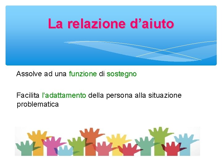 La relazione d’aiuto Assolve ad una funzione di sostegno Facilita l’adattamento della persona alla