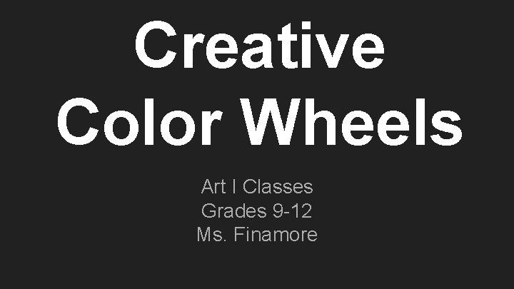 Creative Color Wheels Art I Classes Grades 9 -12 Ms. Finamore 