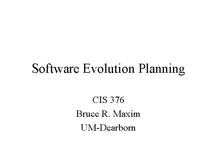 Software Evolution Planning CIS 376 Bruce R. Maxim UM-Dearborn 