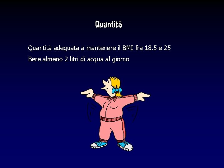 Quantità adeguata a mantenere il BMI fra 18. 5 e 25 Bere almeno 2