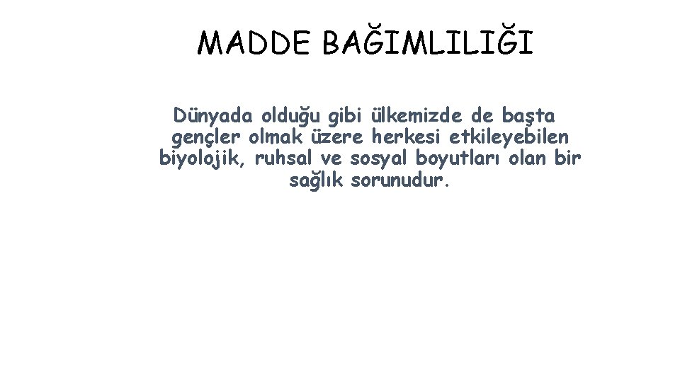 MADDE BAĞIMLILIĞI Dünyada olduğu gibi ülkemizde de başta gençler olmak üzere herkesi etkileyebilen biyolojik,