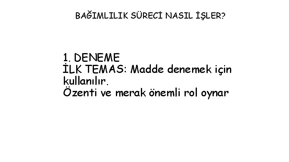 BAĞIMLILIK SÜRECİ NASIL İŞLER? 1. DENEME İLK TEMAS: Madde denemek için kullanılır. Özenti ve