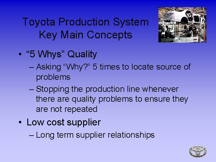 Toyota Production System Key Main Concepts • “ 5 Whys” Quality – Asking “Why?