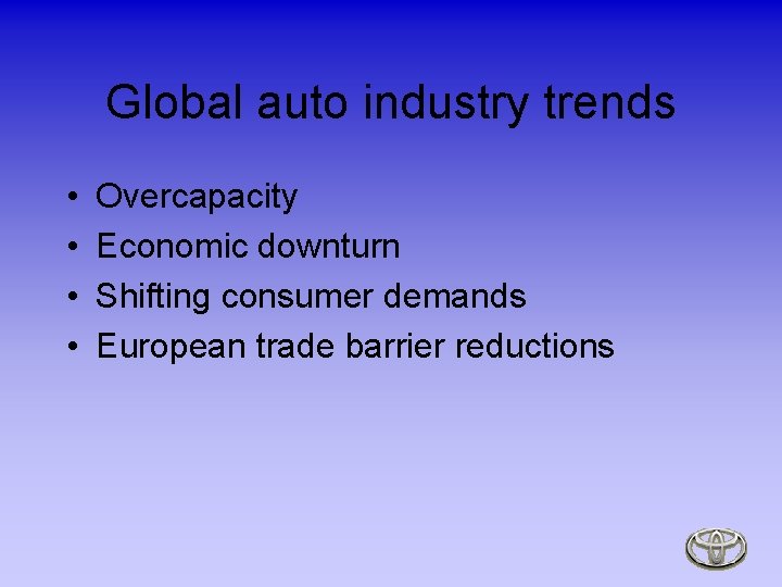 Global auto industry trends • • Overcapacity Economic downturn Shifting consumer demands European trade