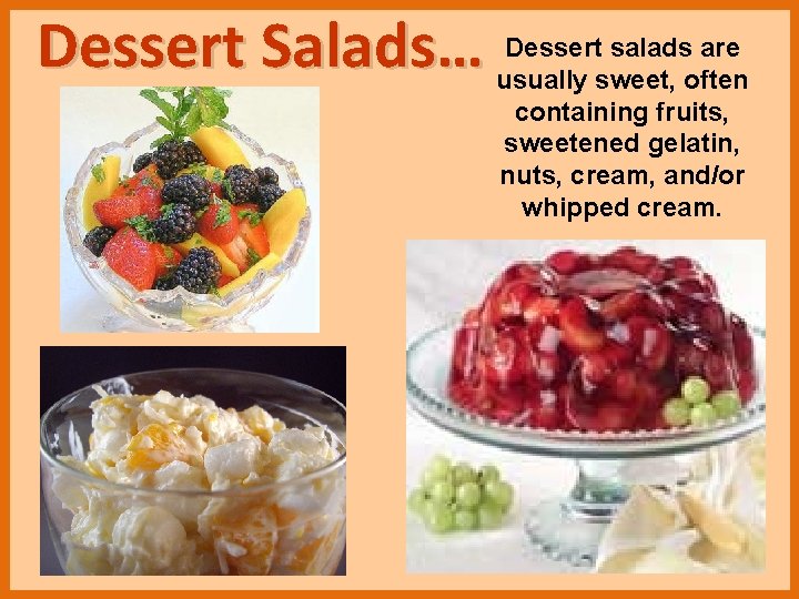 Dessert Salads… Dessert salads are usually sweet, often containing fruits, sweetened gelatin, nuts, cream,