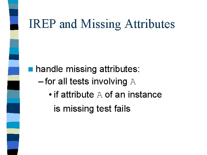 IREP and Missing Attributes n handle missing attributes: – for all tests involving A IREP and Missing Attributes n handle missing attributes: – for all tests involving A