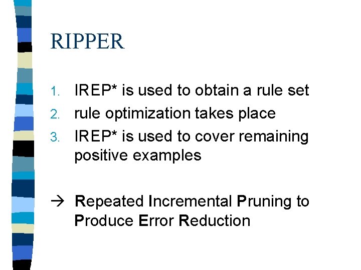 RIPPER IREP* is used to obtain a rule set 2. rule optimization takes place RIPPER IREP* is used to obtain a rule set 2. rule optimization takes place