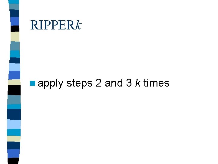 RIPPERk n apply steps 2 and 3 k times RIPPERk n apply steps 2 and 3 k times