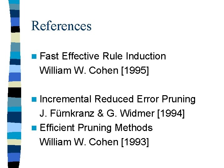 References n Fast Effective Rule Induction William W. Cohen [1995] n Incremental Reduced Error