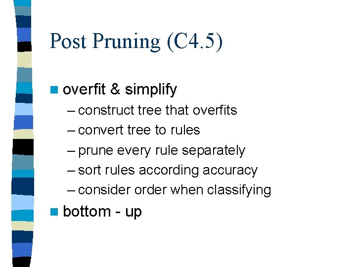 Post Pruning (C 4. 5) n overfit & simplify – construct tree that overfits Post Pruning (C 4. 5) n overfit & simplify – construct tree that overfits