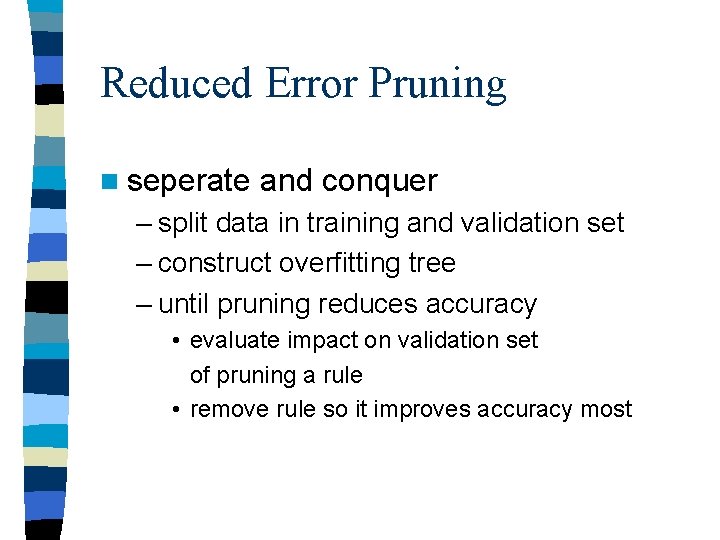 Reduced Error Pruning n seperate and conquer – split data in training and validation Reduced Error Pruning n seperate and conquer – split data in training and validation