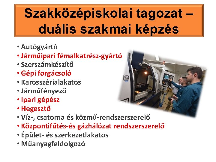 Szakközépiskolai tagozat – duális szakmai képzés • Autógyártó • Járműipari fémalkatrész-gyártó • Szerszámkészítő •