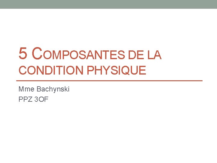 5 COMPOSANTES DE LA CONDITION PHYSIQUE Mme Bachynski PPZ 3 OF 