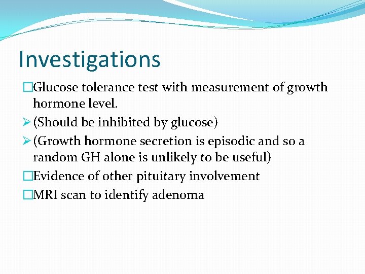 Investigations �Glucose tolerance test with measurement of growth hormone level. Ø (Should be inhibited