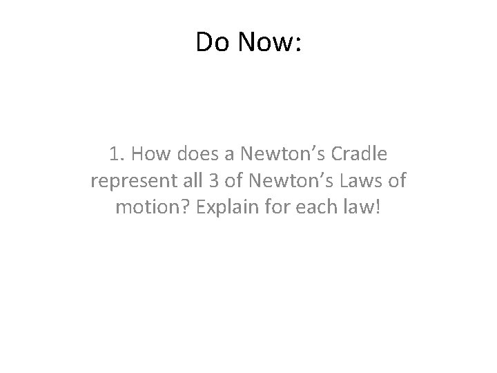 Do Now: 1. How does a Newton’s Cradle represent all 3 of Newton’s Laws Do Now: 1. How does a Newton’s Cradle represent all 3 of Newton’s Laws