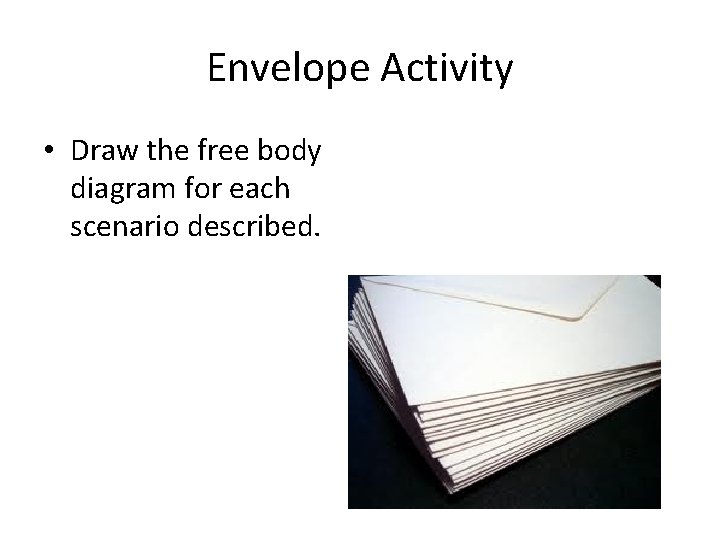 Envelope Activity • Draw the free body diagram for each scenario described. Envelope Activity • Draw the free body diagram for each scenario described.