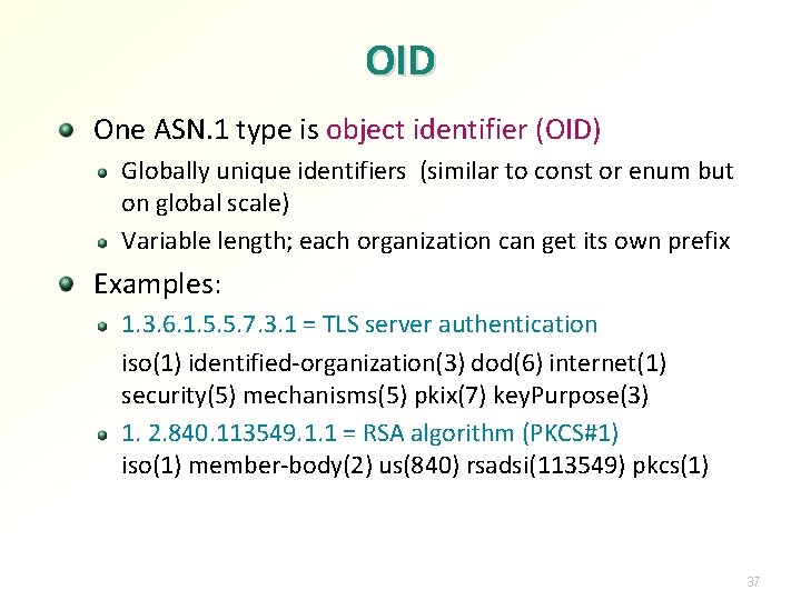 OID One ASN. 1 type is object identifier (OID) Globally unique identifiers (similar to