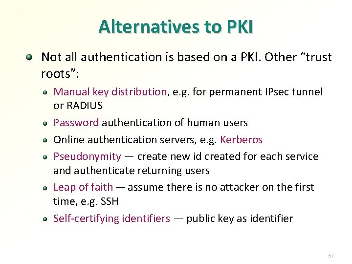 Alternatives to PKI Not all authentication is based on a PKI. Other “trust roots”: