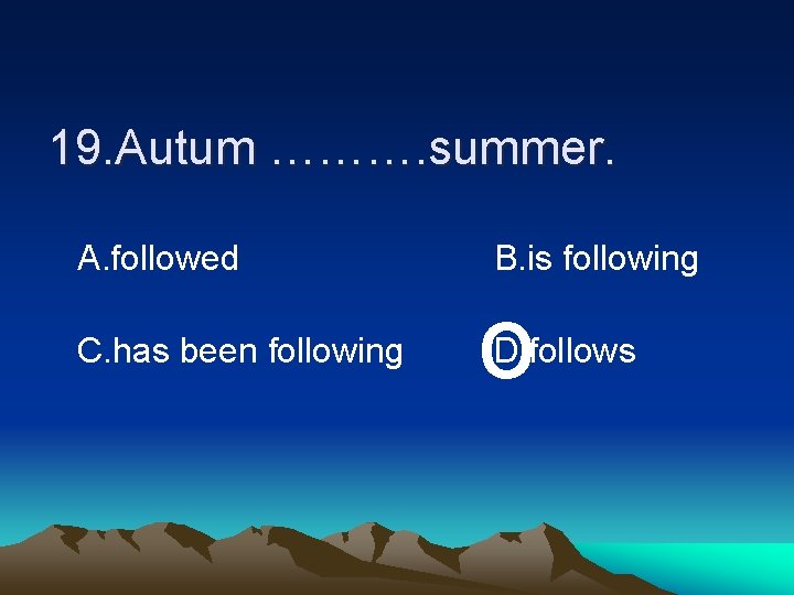 19. Autum ………. summer. A. followed C. has been following B. is following o