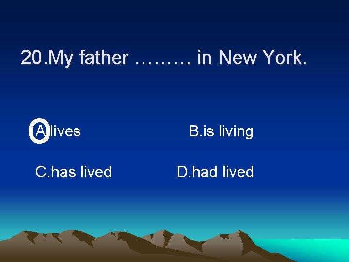 20. My father ……… in New York. o A. lives C. has lived B.