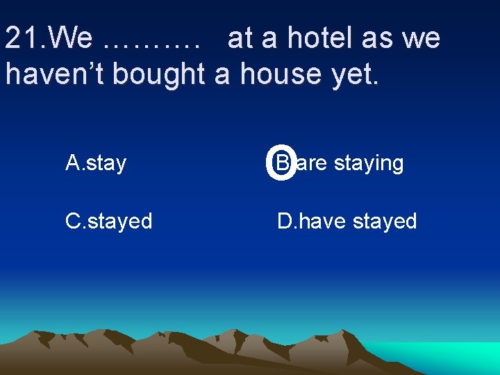 21. We ………. at a hotel as we haven’t bought a house yet. A.