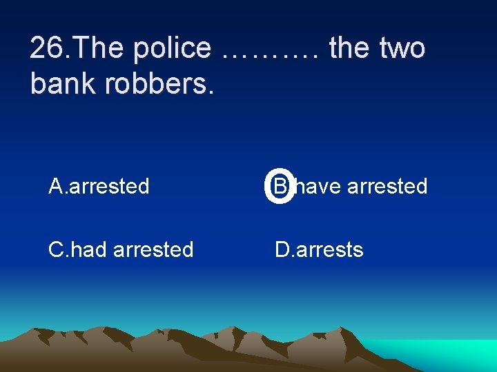 26. The police ………. the two bank robbers. A. arrested C. had arrested o