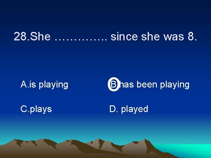 28. She …………. . since she was 8. A. is playing o C. plays