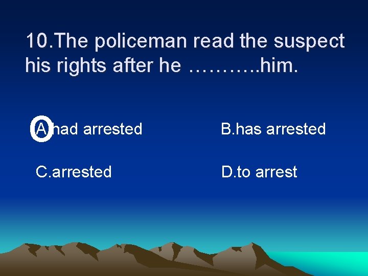 10. The policeman read the suspect his rights after he ………. . him. o