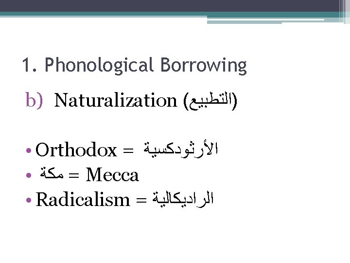 1. Phonological Borrowing b) Naturalization ( )ﺍﻟﺘﻄﺒﻴﻊ Orthodox = ﺍﻷﺮﺛﻮﺩﻛﺴﻴﺔ ● = ﻣﻜﺔ Mecca