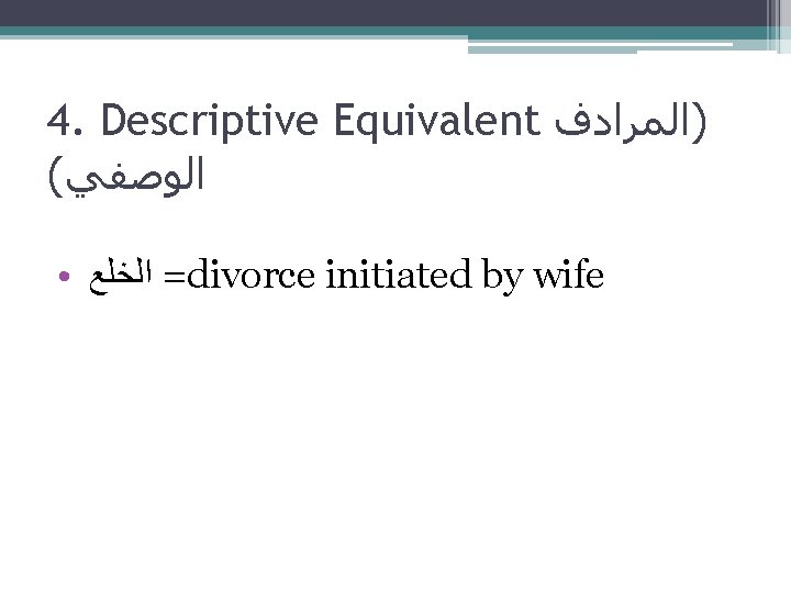 4. Descriptive Equivalent )ﺍﻟﻤﺮﺍﺩﻑ ( ﺍﻟﻮﺻﻔﻲ • = ﺍﻟﺨﻠﻊ divorce initiated by wife 