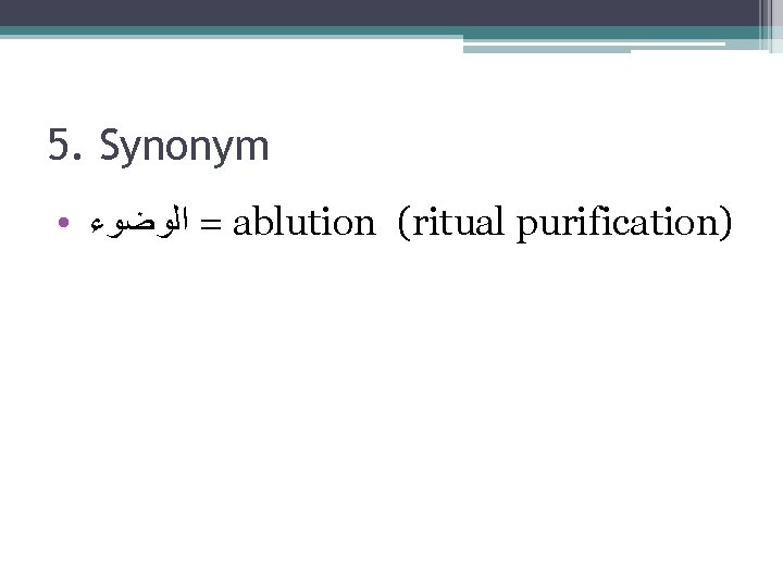 5. Synonym ● = ﺍﻟﻮﺿﻮﺀ ablution (ritual purification) 