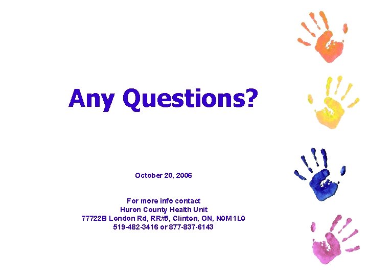 Any Questions? October 20, 2006 For more info contact Huron County Health Unit 77722