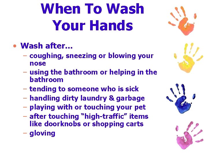When To Wash Your Hands • Wash after… – coughing, sneezing or blowing your