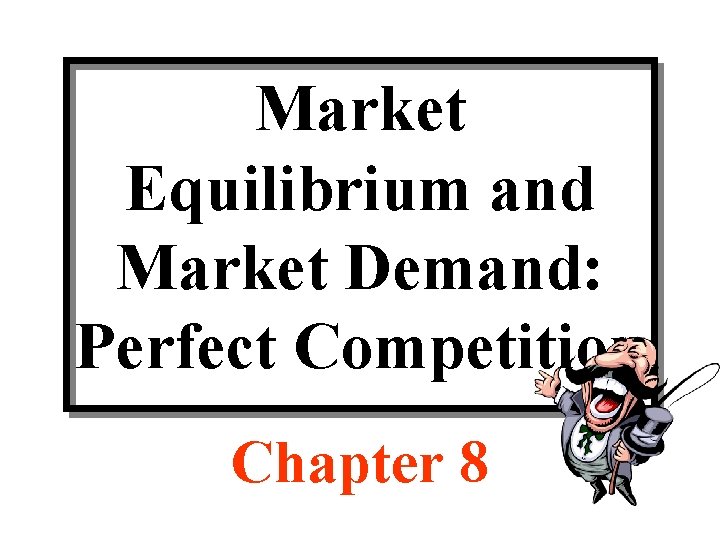 Market Equilibrium and Market Demand: Perfect Competition Chapter 8 