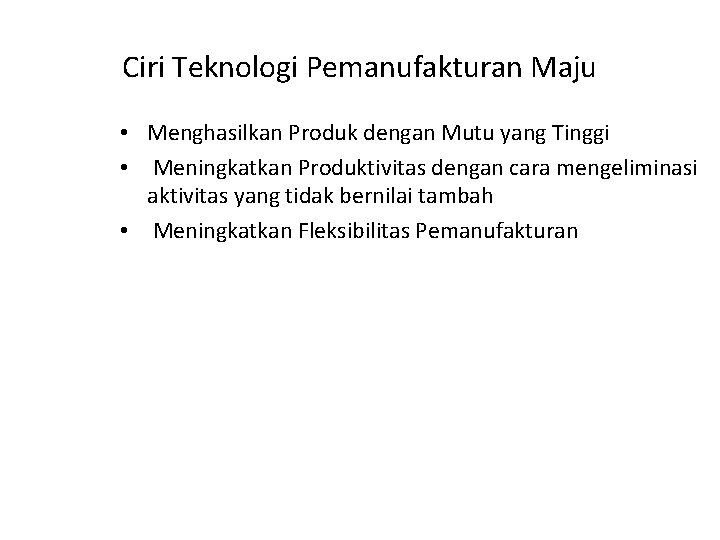 Ciri Teknologi Pemanufakturan Maju • Menghasilkan Produk dengan Mutu yang Tinggi • Meningkatkan Produktivitas