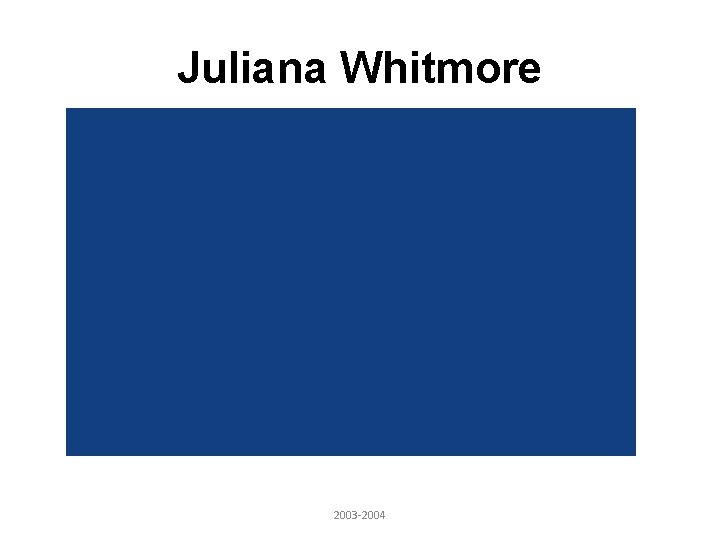 Juliana Whitmore 2003 -2004 