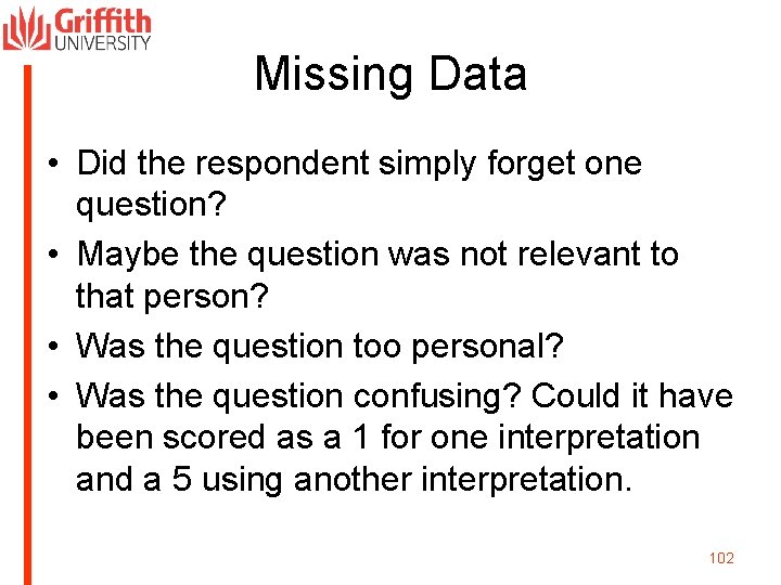 Missing Data • Did the respondent simply forget one question? • Maybe the question