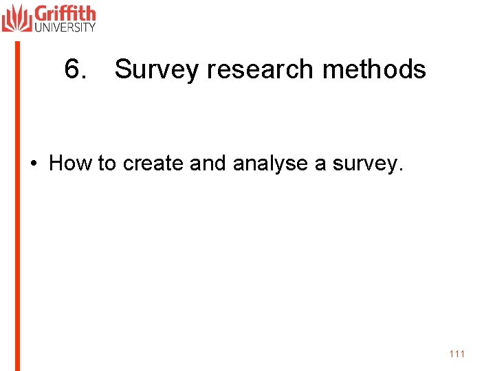 6. Survey research methods • How to create and analyse a survey. 111 