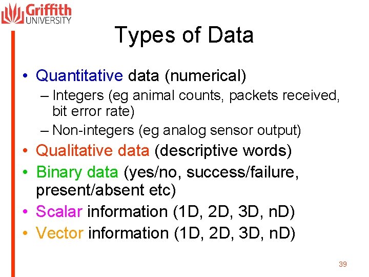 Types of Data • Quantitative data (numerical) – Integers (eg animal counts, packets received,