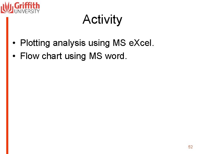 Activity • Plotting analysis using MS e. Xcel. • Flow chart using MS word.