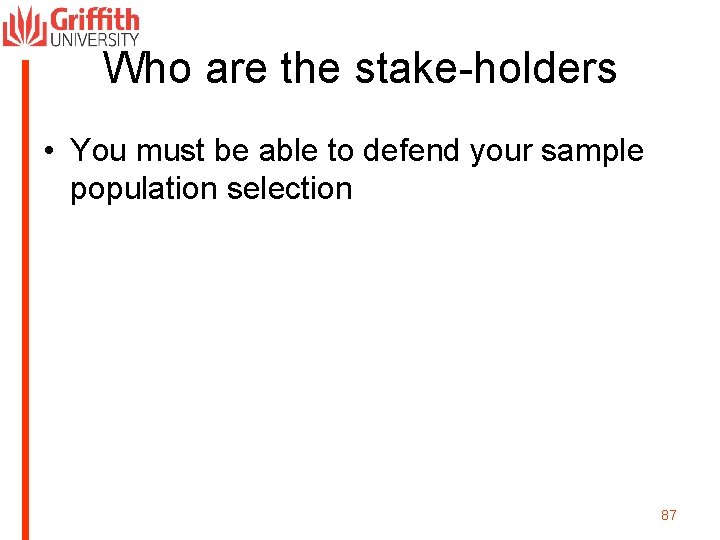 Who are the stake-holders • You must be able to defend your sample population