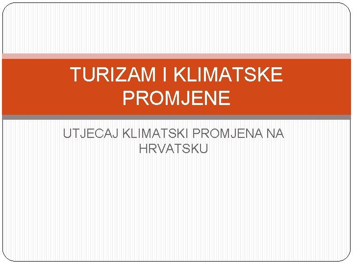 TURIZAM I KLIMATSKE PROMJENE UTJECAJ KLIMATSKI PROMJENA NA HRVATSKU TURIZAM I KLIMATSKE PROMJENE UTJECAJ KLIMATSKI PROMJENA NA HRVATSKU