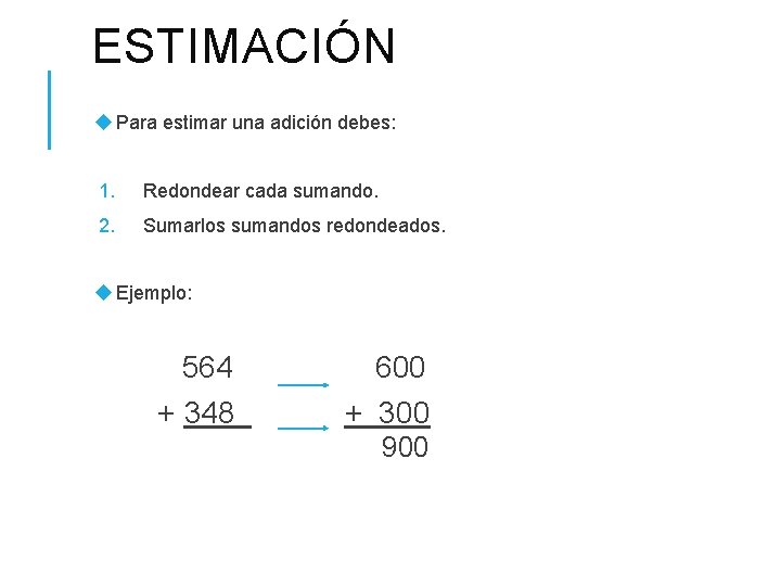 ESTIMACIÓN Para estimar una adición debes: 1. Redondear cada sumando. 2. Sumarlos sumandos redondeados.