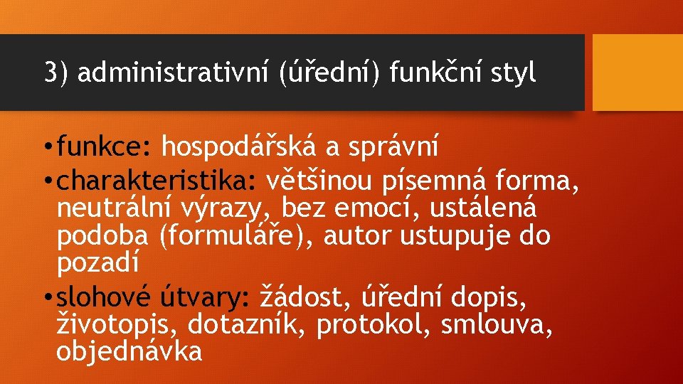 3) administrativní (úřední) funkční styl • funkce: hospodářská a správní • charakteristika: většinou písemná