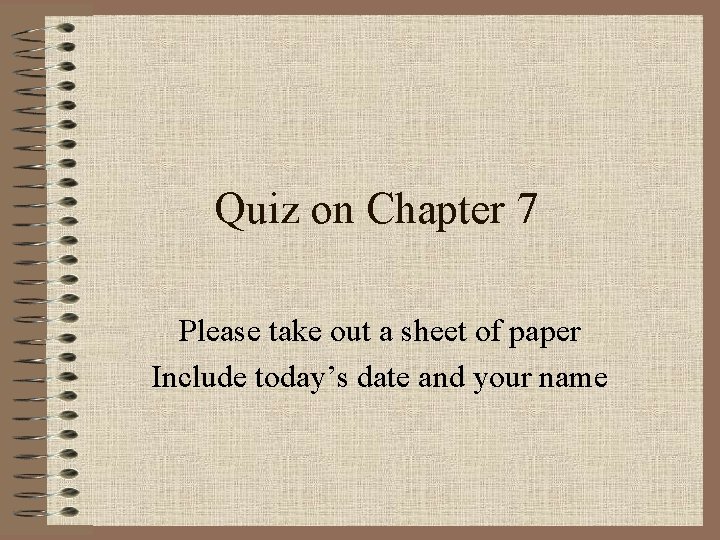 Quiz on Chapter 7 Please take out a sheet of paper Include today’s date Quiz on Chapter 7 Please take out a sheet of paper Include today’s date
