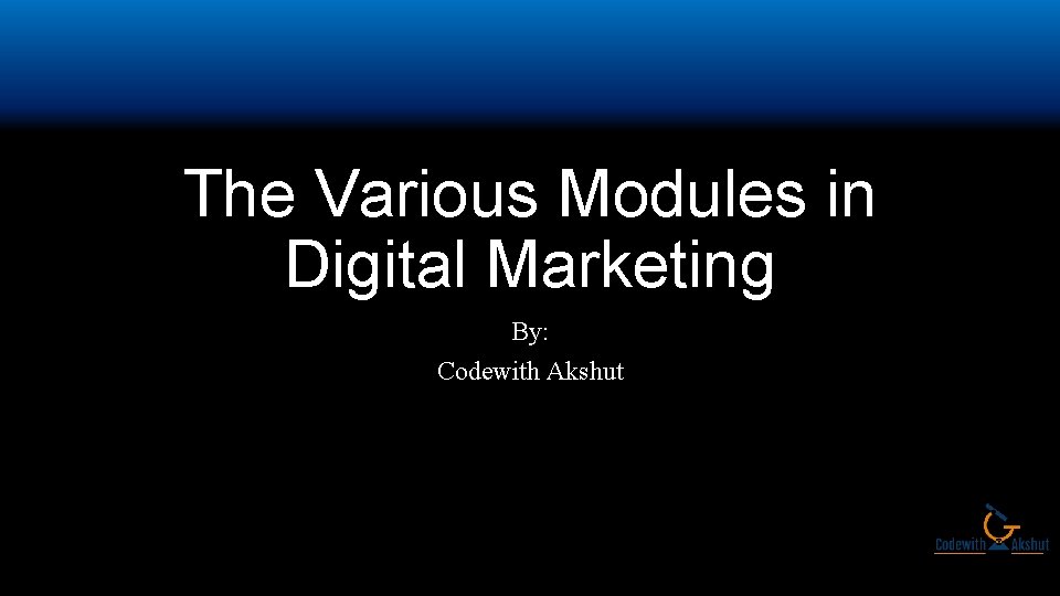 The Various Modules in Digital Marketing By: Codewith Akshut 