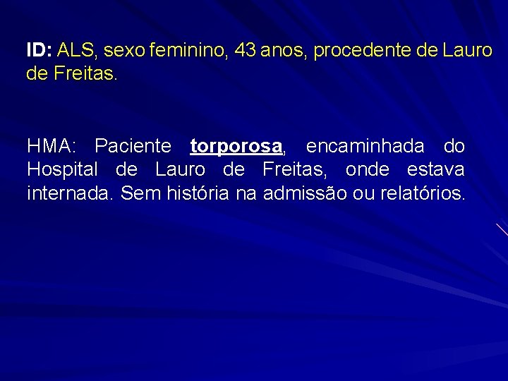 ID: ALS, sexo feminino, 43 anos, procedente de Lauro de Freitas. HMA: Paciente torporosa,