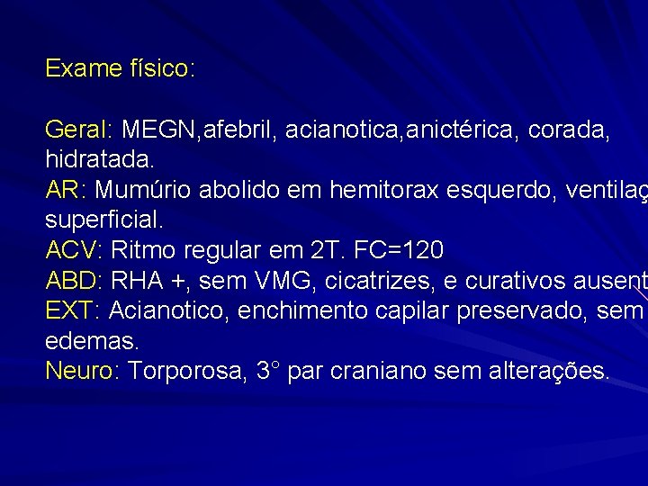 Exame físico: Geral: MEGN, afebril, acianotica, anictérica, corada, hidratada. AR: Mumúrio abolido em hemitorax